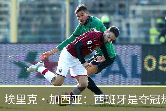 埃里克·加西亚：西班牙是夺冠热门之一，希望亚马尔脚踏实地